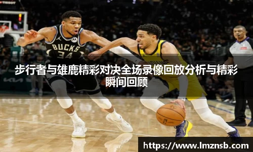 步行者与雄鹿精彩对决全场录像回放分析与精彩瞬间回顾