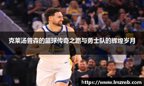 克莱汤普森的篮球传奇之路与勇士队的辉煌岁月