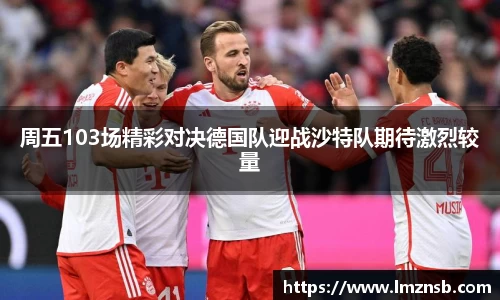 周五103场精彩对决德国队迎战沙特队期待激烈较量