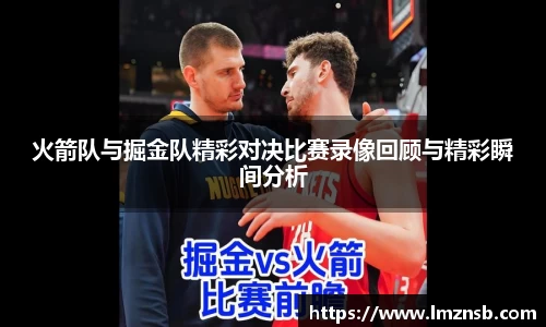 火箭队与掘金队精彩对决比赛录像回顾与精彩瞬间分析
